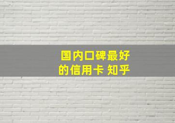 国内口碑最好的信用卡 知乎